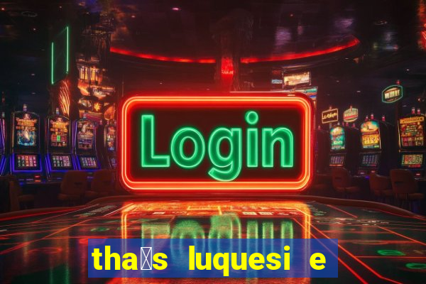 tha铆s luquesi e filha de beth luquesi